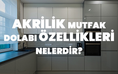 Akrilik Mutfak Dolabı Özellikleri Nelerdir? Akrilik Mutfak Dolabı Özellikleri Nelerdir?