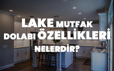 Lake Mutfak Dolabı Özellikleri Nelerdir? Lake Mutfak Dolabı Özellikleri Nelerdir?